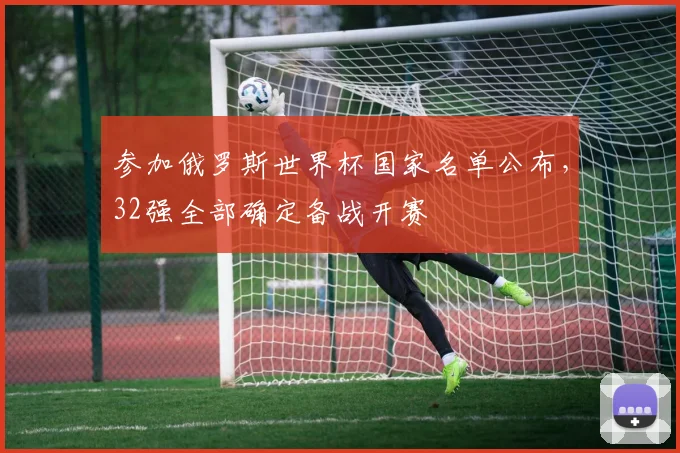 参加俄罗斯世界杯国家名单公布，32强全部确定备战开赛