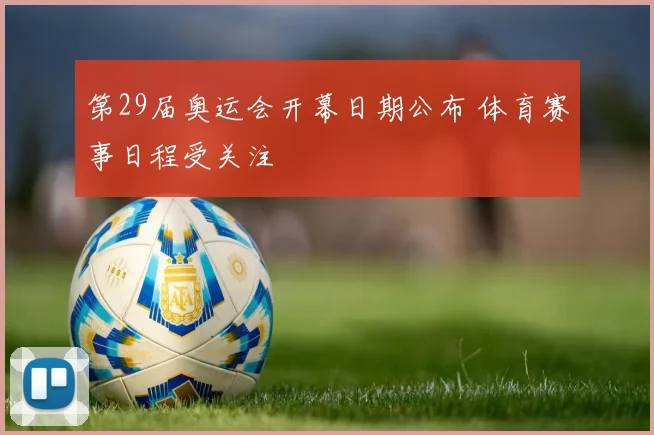 第29届奥运会开幕日期公布 体育赛事日程受关注